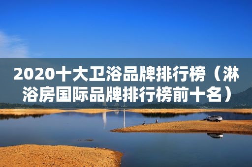 2020十大卫浴品牌排行榜（淋浴房国际品牌排行榜前十名）