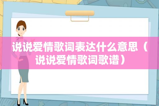 说说爱情歌词表达什么意思（说说爱情歌词歌谱）