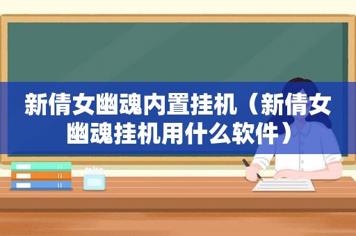 新倩女幽魂内置挂机（新倩女幽魂挂机用什么软件）