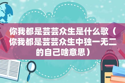 你我都是芸芸众生是什么歌（你我都是芸芸众生中独一无二的自己啥意思）