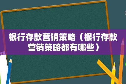 银行存款营销策略（银行存款营销策略都有哪些）