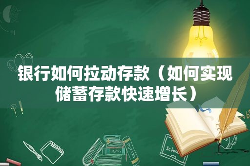 银行如何拉动存款（如何实现储蓄存款快速增长）