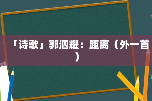 「诗歌」郭泗耀：距离（外一首）