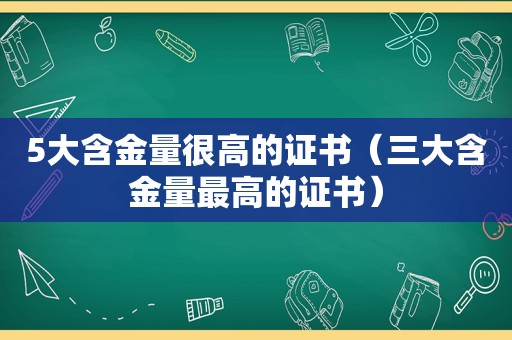 5大含金量很高的证书（三大含金量最高的证书）