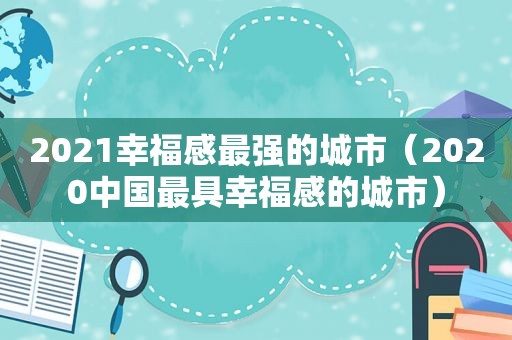 2021幸福感最强的城市（2020中国最具幸福感的城市）