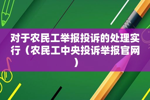 对于农民工举报投诉的处理实行（农民工中央投诉举报官网）