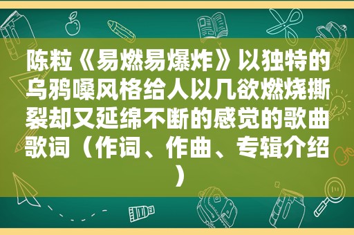 陈粒《易燃易爆炸》以独特的乌鸦嗓风格给人以几欲燃烧撕裂却又延绵不断的感觉的歌曲歌词（作词、作曲、专辑介绍）