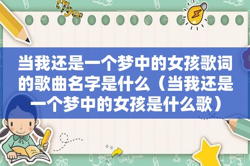 当我还是一个梦中的女孩歌词的歌曲名字是什么（当我还是一个梦中的女孩是什么歌）