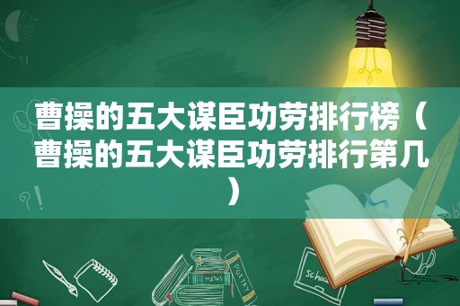 曹操的五大谋臣功劳排行榜（曹操的五大谋臣功劳排行第几）