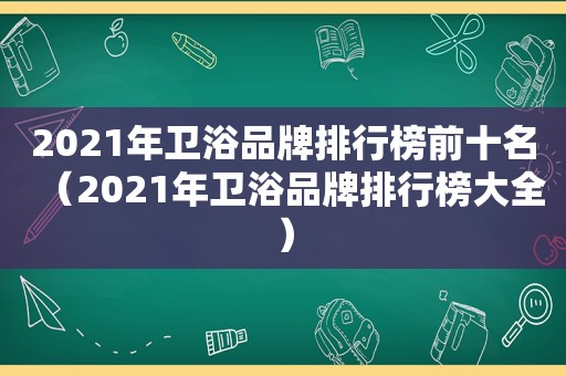 2021年卫浴品牌排行榜前十名（2021年卫浴品牌排行榜大全）