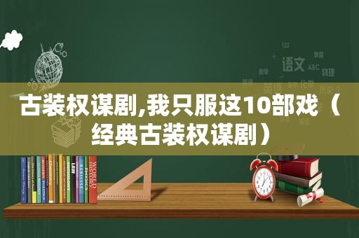 古装权谋剧,我只服这10部戏（经典古装权谋剧）