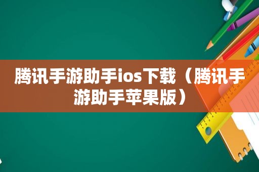 腾讯手游助手ios下载（腾讯手游助手苹果版）