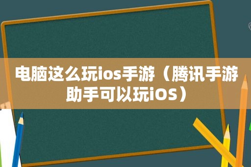 电脑这么玩ios手游（腾讯手游助手可以玩iOS）