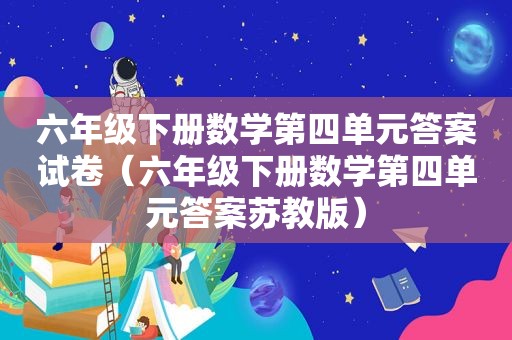 六年级下册数学第四单元答案试卷（六年级下册数学第四单元答案苏教版）