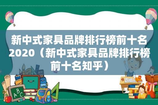 新中式家具品牌排行榜前十名2020（新中式家具品牌排行榜前十名知乎）