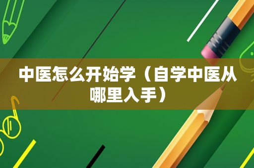 中医怎么开始学（自学中医从哪里入手）