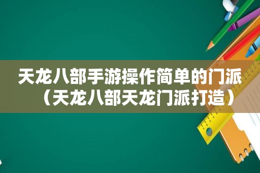 天龙八部手游操作简单的门派（天龙八部天龙门派打造）