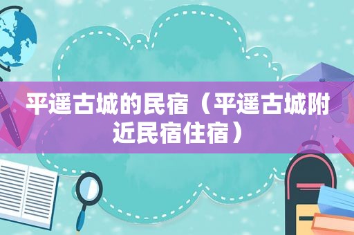 平遥古城的民宿（平遥古城附近民宿住宿）