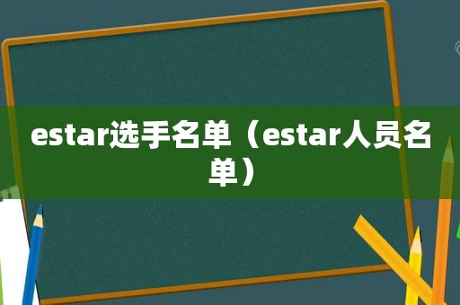 estar选手名单（estar人员名单）