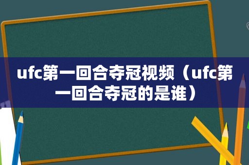 ufc第一回合夺冠视频（ufc第一回合夺冠的是谁）