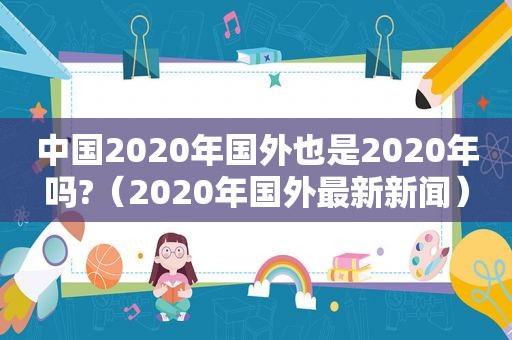 中国2020年国外也是2020年吗?（2020年国外最新新闻）