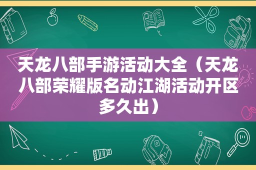 天龙八部手游活动大全（天龙八部荣耀版名动江湖活动开区多久出）