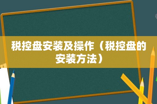 税控盘安装及操作（税控盘的安装方法）