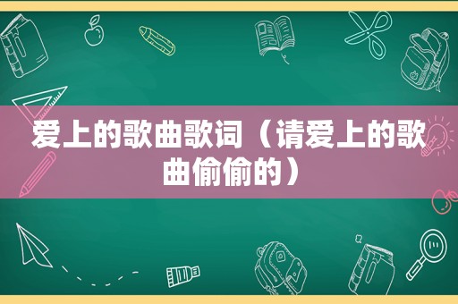 爱上的歌曲歌词（请爱上的歌曲偷偷的）