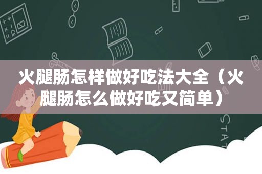 火腿肠怎样做好吃法大全（火腿肠怎么做好吃又简单）