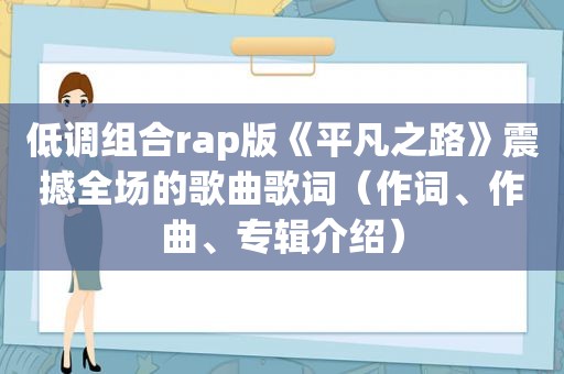 低调组合rap版《平凡之路》震撼全场的歌曲歌词（作词、作曲、专辑介绍）