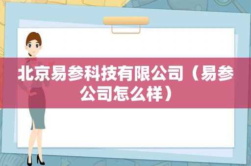 北京易参科技有限公司（易参公司怎么样）