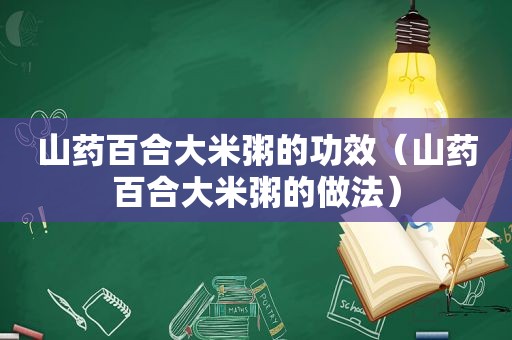 山药百合大米粥的功效（山药百合大米粥的做法）