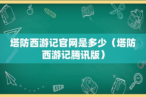 塔防西游记官网是多少（塔防西游记腾讯版）