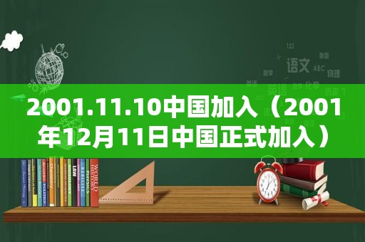 2001.11.10中国加入（2001年12月11日中国正式加入）