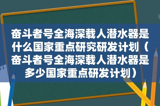 奋斗者号全海深载人潜水器是什么国家重点研究研发计划（奋斗者号全海深载人潜水器是多少国家重点研发计划）