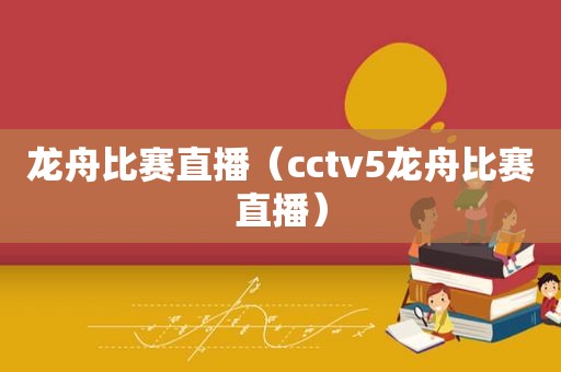 龙舟比赛直播（cctv5龙舟比赛直播）