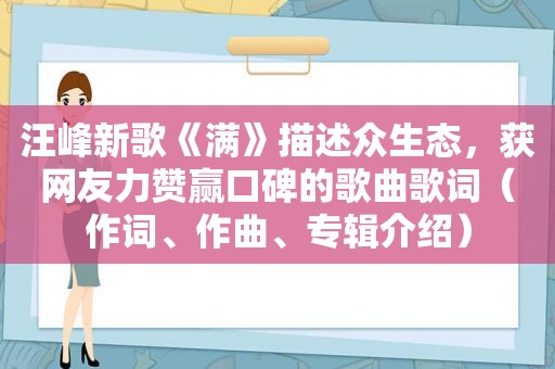 汪峰新歌《满》描述众生态，获网友力赞赢口碑的歌曲歌词（作词、作曲、专辑介绍）