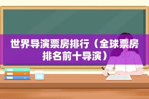 世界导演票房排行（全球票房排名前十导演）