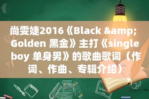 尚雯婕2016《Black & Golden 黑金》主打《single boy 单身男》的歌曲歌词（作词、作曲、专辑介绍）