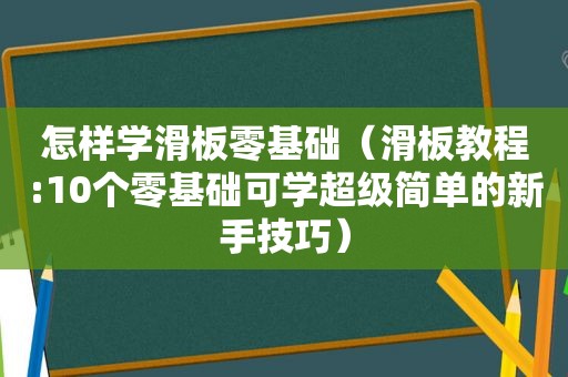 怎样学滑板零基础（滑板教程:10个零基础可学超级简单的新手技巧）