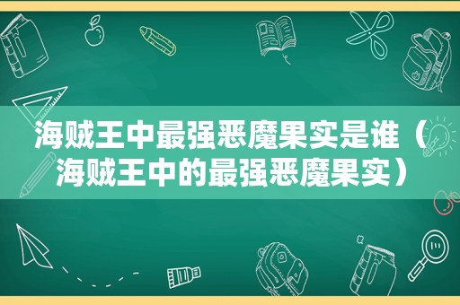 海贼王中最强恶魔果实是谁（海贼王中的最强恶魔果实）