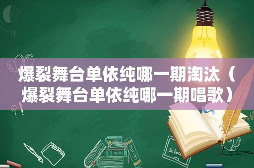 爆裂舞台单依纯哪一期淘汰（爆裂舞台单依纯哪一期唱歌）