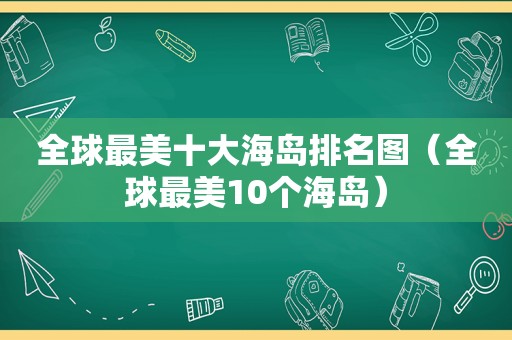 全球最美十大海岛排名图（全球最美10个海岛）