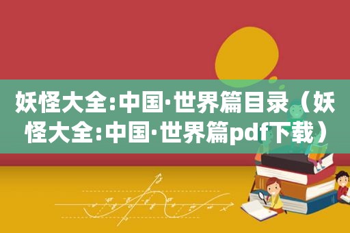 妖怪大全:中国·世界篇目录（妖怪大全:中国·世界篇pdf下载）