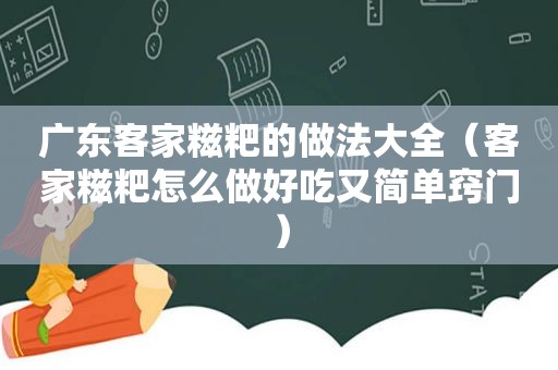 广东客家糍粑的做法大全（客家糍粑怎么做好吃又简单窍门）