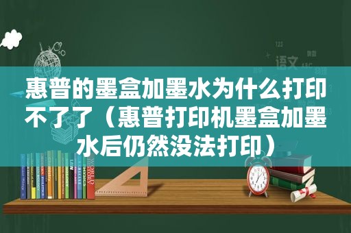 惠普的墨盒加墨水为什么打印不了了（惠普打印机墨盒加墨水后仍然没法打印）