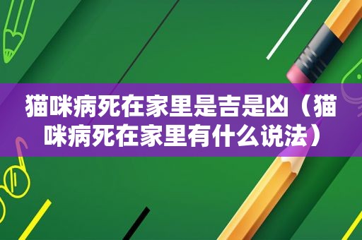 猫咪病死在家里是吉是凶（猫咪病死在家里有什么说法）