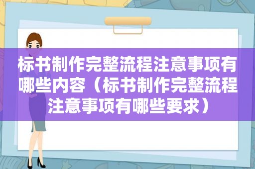 标书制作完整流程注意事项有哪些内容（标书制作完整流程注意事项有哪些要求）