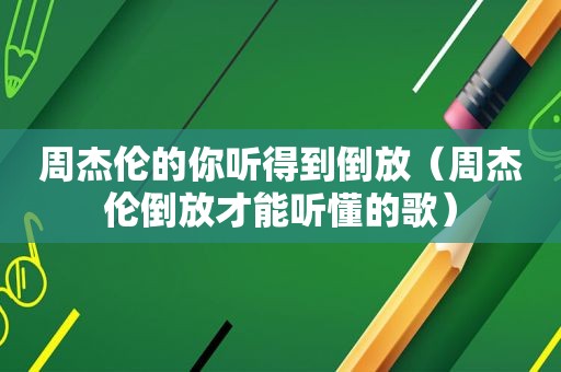 周杰伦的你听得到倒放（周杰伦倒放才能听懂的歌）