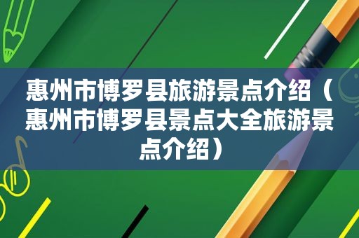 惠州市博罗县旅游景点介绍（惠州市博罗县景点大全旅游景点介绍）